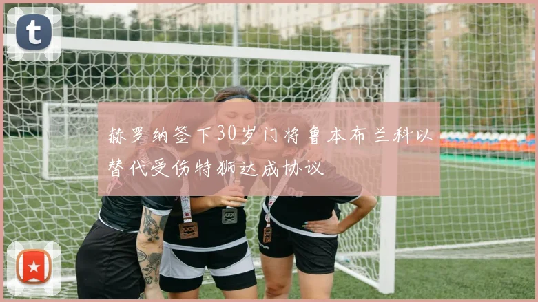 赫罗纳签下30岁门将鲁本布兰科以替代受伤特狮达成协议