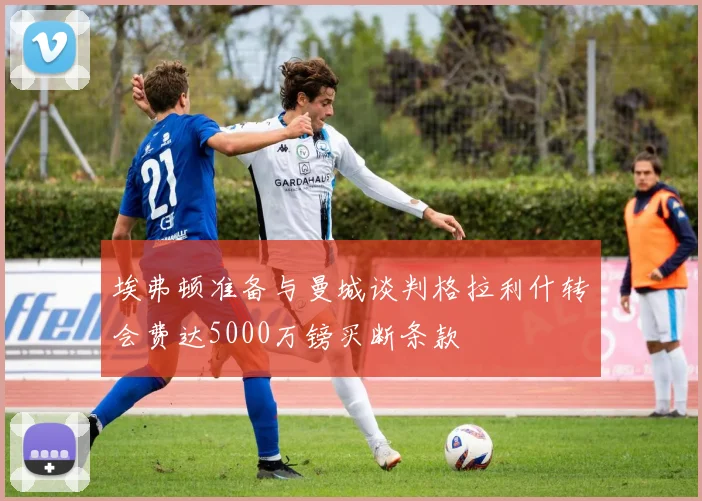 埃弗顿准备与曼城谈判格拉利什转会费达5000万镑买断条款
