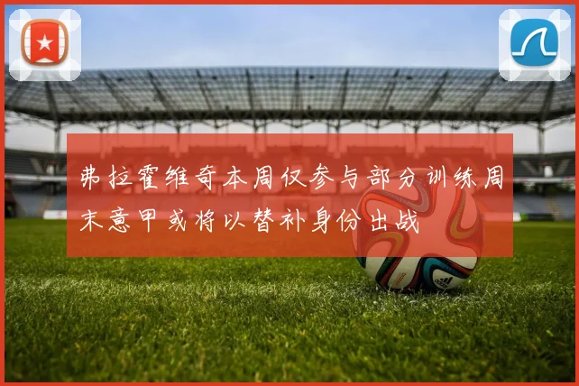弗拉霍维奇本周仅参与部分训练周末意甲或将以替补身份出战