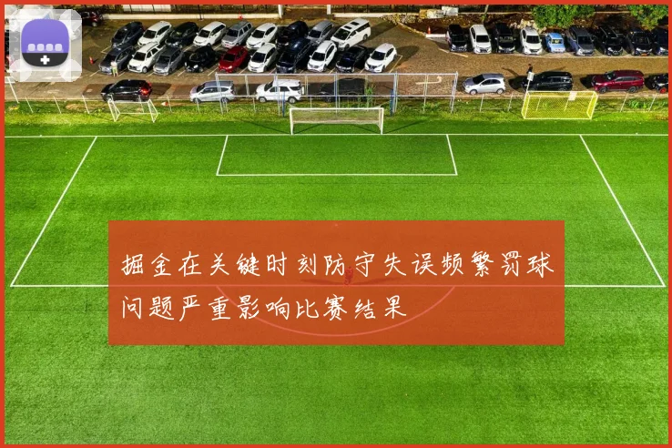 掘金在关键时刻防守失误频繁罚球问题严重影响比赛结果