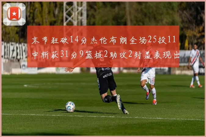 末节狂砍14分杰伦布朗全场25投11中斩获31分9篮板2助攻2封盖表现出色