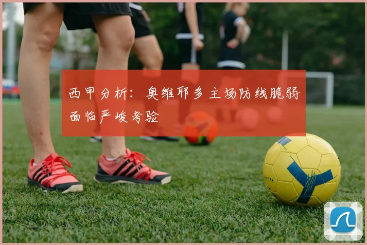 西甲分析：奥维耶多主场防线脆弱面临严峻考验