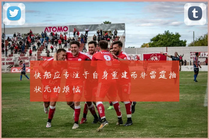 快船应专注于自身重建而非雷霆抽状元的烦恼