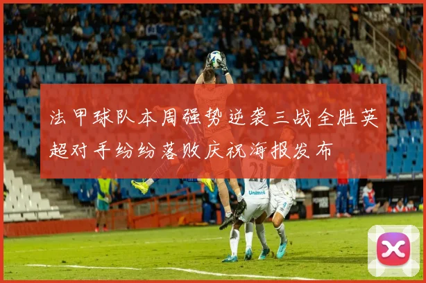 法甲球队本周强势逆袭三战全胜英超对手纷纷落败庆祝海报发布