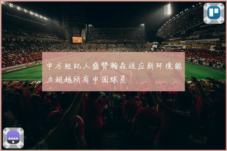 中方经纪人盛赞瀚森适应新环境能力超越所有中国球员