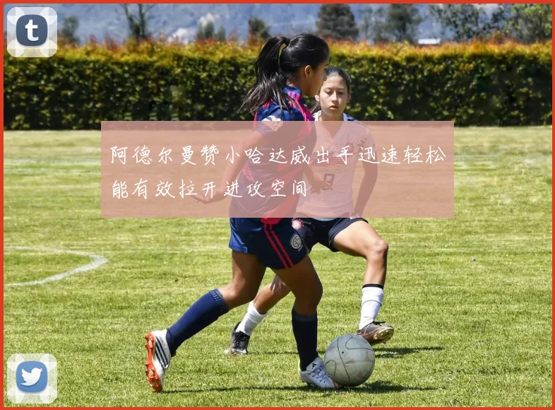 阿德尔曼赞小哈达威出手迅速轻松能有效拉开进攻空间