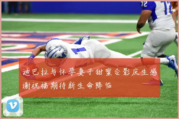 迪巴拉与怀孕妻子甜蜜合影庆生感谢祝福期待新生命降临