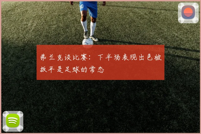 弗兰克谈比赛：下半场表现出色被扳平是足球的常态