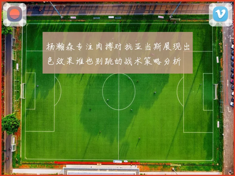 杨瀚森专注肉搏对抗亚当斯展现出色效果谁也别跳的战术策略分析