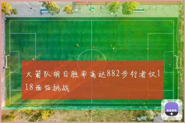 火箭队明日胜率高达882步行者仅118面临挑战