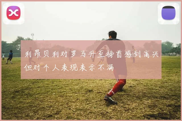 利昂贝利对罗马升至榜首感到高兴但对个人表现表示不满