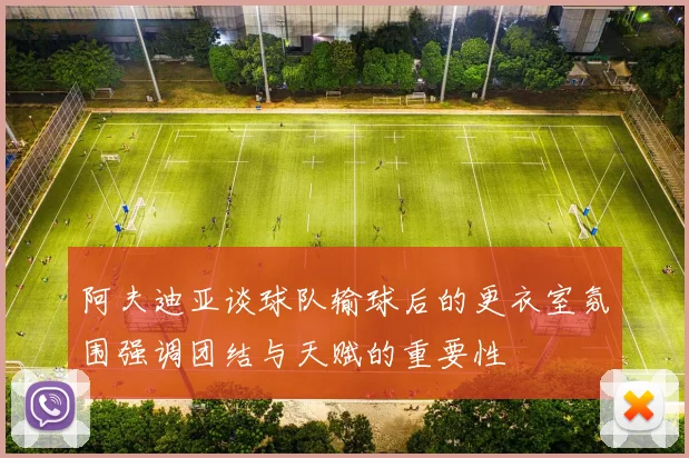 阿夫迪亚谈球队输球后的更衣室氛围强调团结与天赋的重要性