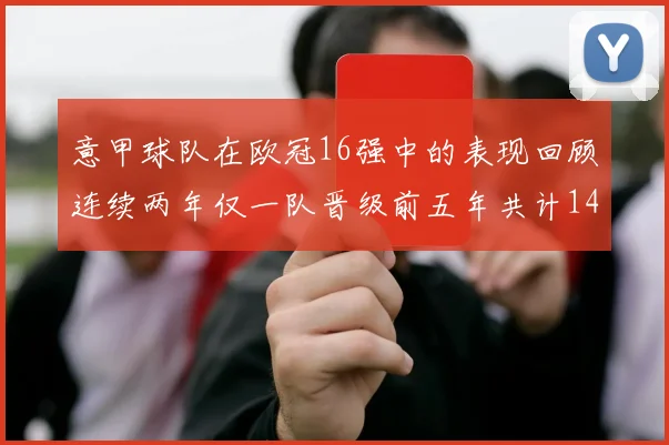 意甲球队在欧冠16强中的表现回顾连续两年仅一队晋级前五年共计14队