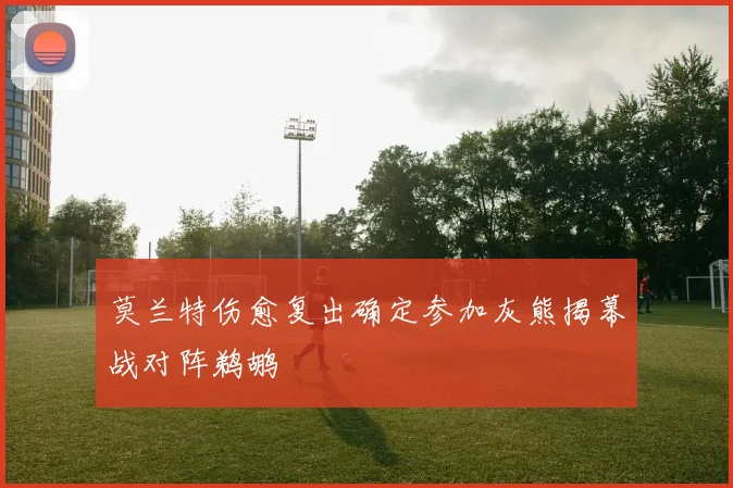 莫兰特伤愈复出确定参加灰熊揭幕战对阵鹈鹕