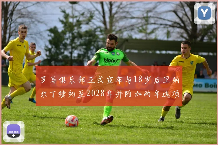 罗马俱乐部正式宣布与18岁后卫纳尔丁续约至2028年并附加两年选项
