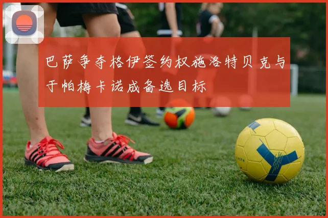 巴萨争夺格伊签约权施洛特贝克与于帕梅卡诺成备选目标
