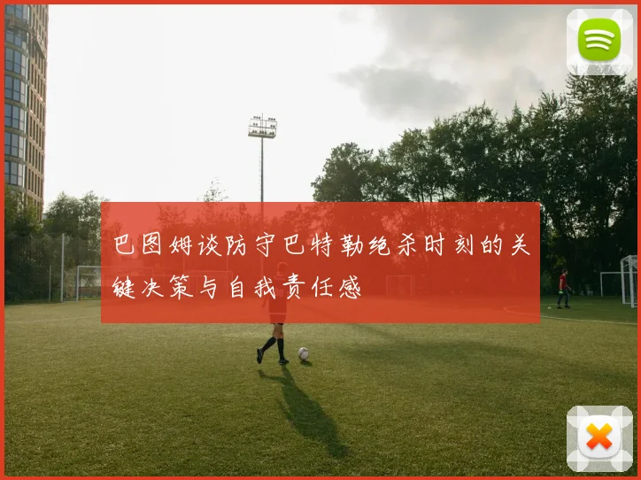 巴图姆谈防守巴特勒绝杀时刻的关键决策与自我责任感