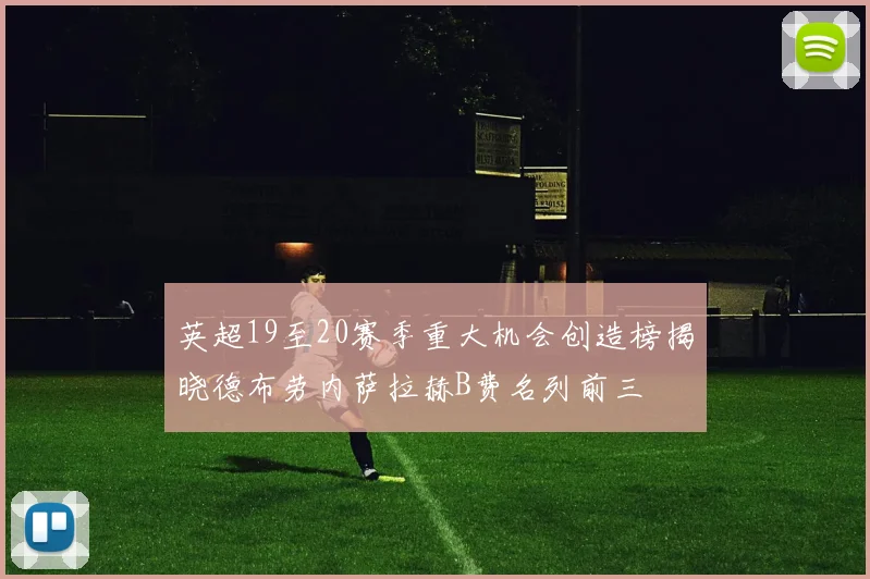 英超19至20赛季重大机会创造榜揭晓德布劳内萨拉赫B费名列前三