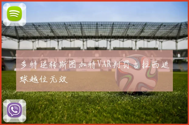 多特逆转斯图加特VAR判罚吉拉西进球越位无效