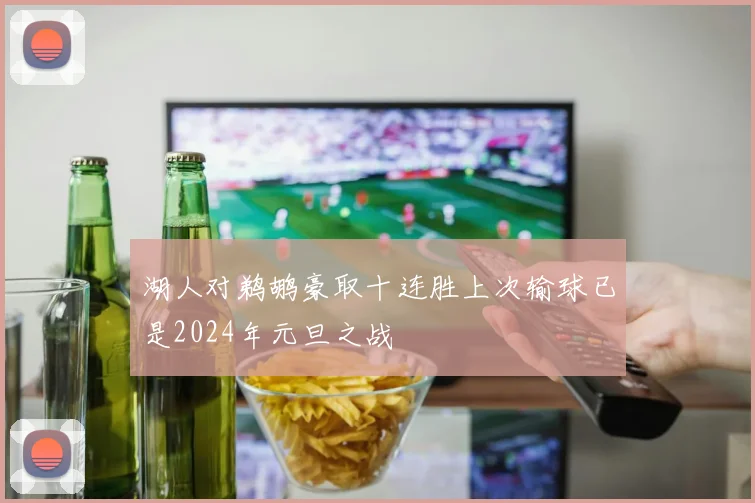 湖人对鹈鹕豪取十连胜上次输球已是2024年元旦之战