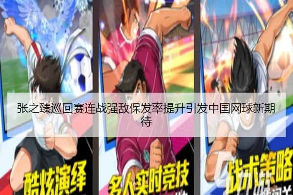 张之臻巡回赛连战强敌保发率提升引发中国网球新期待